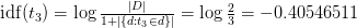    \ mathrm {idf} (t_3) = \ log {\ frac {\ left | D \ right |} {1+ \ left | \ {d: t_3 \ in d \} \ right |}} = \ log {\ frac {2} {3}} = -0,40546511   