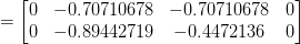    = \begin{bmatrix}   0 & -0.70710678 & -0.70710678 & 0\\   0 & -0.89442719 & -0.4472136 & 0   \end{bmatrix}   