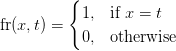    \ mathrm {fr} (x, t) = \ begin {case} 1, & \ mbox {if} x = t \\ 0, & \ mbox {else} \\ \ end {case}   