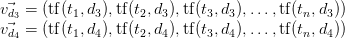    \ vec {v_ {d_3}} = (\ mathrm {tf} (t_1, d_3), \ mathrm {tf} (t_2, d_3), \ mathrm {tf} (t_3, d_3), \ ldots, \ mathrm {tf) } (t_n, d_3)) \\ \ vec {v_ {d_4}} = (\ mathrm {tf} (t_1, d_4), \ mathrm {tf} (t_2, d_4), \ mathrm {tf} (t_3, d_4) ), \ ldots, \ mathrm {tf} (t_n, d_4))   