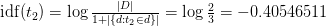    \ mathrm {idf} (t_2) = \ log {\ frac {\ left | D \ right |} {1+ \ left | \ {d: t_2 \ in d \} \ right |}} = \ log {\ frac {2} {3}} = -0,40546511   