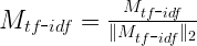    M_{tf\mbox{-}idf} = \frac{M_{tf\mbox{-}idf}}{\|M_{tf\mbox{-}idf}\|_2}   